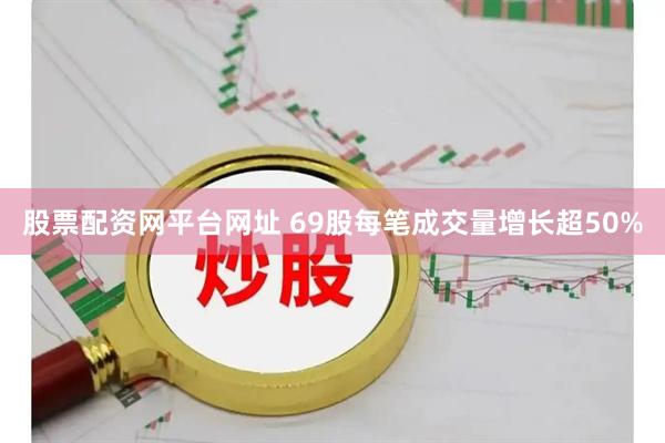 股票配资网平台网址 69股每笔成交量增长超50%