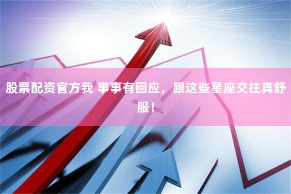 股票配资官方我 事事有回应，跟这些星座交往真舒服！