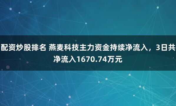 配资炒股排名 燕麦科技主力资金持续净流入，3日共净流入1670.74万元